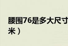 腰圍76是多大尺寸（76的腰圍臀圍是多少厘米）