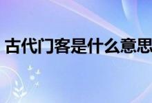 古代門客是什么意思（古代門客是什么意思）