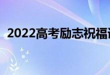 2022高考勵志祝福語（鼓勵考生句子摘抄）