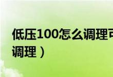 低壓100怎么調(diào)理可以跑步么（低壓100怎么調(diào)理）