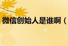 微信創(chuàng)始人是誰(shuí)?。ㄎ⑿艅?chuàng)始人是誰(shuí)哪里人）