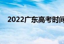 2022廣東高考時間哪天（具體什么時候）