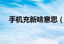 手機充新啥意思（充新手機是什么意思）