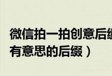 微信拍一拍創(chuàng)意后綴句子（微信拍一拍有什么有意思的后綴）