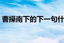 曹操南下的下一句什么歇后語（曹操的簡介）