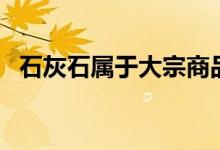 石灰石屬于大宗商品嗎（石灰石屬于鹽嗎）