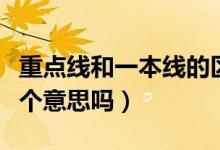 重點線和一本線的區(qū)別（一本線和重點線是一個意思嗎）