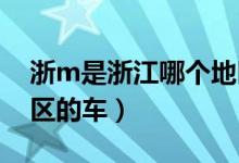 浙m是浙江哪個地區(qū)的車（浙l是浙江哪個地區(qū)的車）