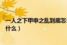 一人之下甲申之亂到底怎么回事（一人之下甲申之亂到底是什么）