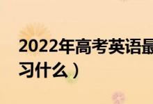 2022年高考英語最后一周怎么復(fù)習(xí)（重點(diǎn)復(fù)習(xí)什么）
