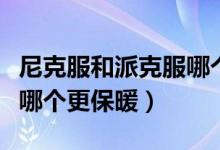 尼克服和派克服哪個(gè)更保暖（尼克服和派克服哪個(gè)更保暖）
