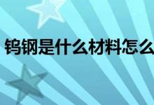 鎢鋼是什么材料怎么辨別（鎢鋼是什么材料）