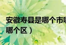 安徽壽縣是哪個(gè)市哪個(gè)區(qū)（安徽壽縣是哪個(gè)市哪個(gè)區(qū)）