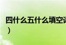 四什么五什么填空詞語（四什么五什么成語哦）