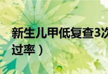 新生兒甲低復(fù)查3次通過（新生兒甲低復(fù)查通過率）