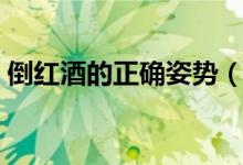 倒紅酒的正確姿勢（何為正確倒紅酒的姿勢）