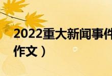 2022重大新聞事件作文素材（高考熱點(diǎn)時(shí)事作文）