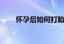 懷孕后如何打胎（懷孕后如何打胎）