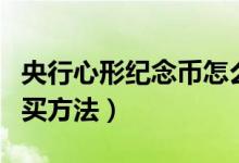 央行心形紀念幣怎么預約（心形紀念幣預約購買方法）