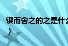 鍥而舍之的之是什么意思（鍥而舍之的下一句）