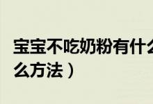 寶寶不吃奶粉有什么癥狀（寶寶不吃奶粉有什么方法）