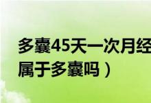 多囊45天一次月經(jīng)會(huì)懷孕嗎（月經(jīng)周期45天屬于多囊嗎）