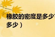 橡膠的密度是多少?（各種橡膠的密度大約是多少）