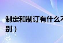制定和制訂有什么不同（制定和制訂有什么區(qū)別）