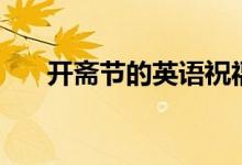 開(kāi)齋節(jié)的英語(yǔ)祝福語(yǔ)（開(kāi)齋節(jié)的含義）