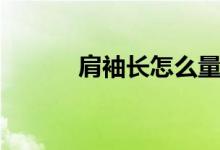 肩袖長(zhǎng)怎么量（肩袖長(zhǎng)怎么量）