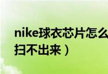 nike球衣芯片怎么掃描（nike球衣芯片怎么掃不出來(lái)）