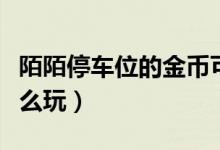 陌陌停車(chē)位的金幣可以換錢(qián)么（陌陌停車(chē)位怎么玩）