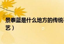 景泰藍(lán)是什么地方的傳統(tǒng)手工藝品（景泰藍(lán)是什么地方的工藝）