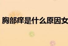 胸部癢是什么原因女性（胸部癢是什么原因）