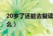 20歲了還能去復(fù)讀高中嗎（20歲了還能長(zhǎng)高么）