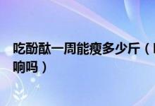 吃酚酞一周能瘦多少斤（吃酚酞一個(gè)月瘦三十斤對(duì)身體有影響嗎）