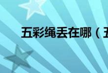 五彩繩丟在哪（五彩繩扔在什么地方）