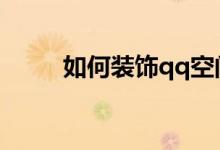 如何裝飾qq空間（你應(yīng)該這樣做）