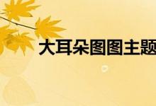 大耳朵圖圖主題曲（詳細歌詞展示）