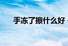 手凍了擦什么好（手凍裂開(kāi)擦什么好）