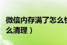 微信內(nèi)存滿了怎么快速清理（微信內(nèi)存滿了怎么清理）