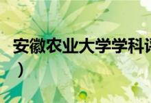 安徽農(nóng)業(yè)大學(xué)學(xué)科評估（安徽農(nóng)業(yè)大學(xué)是幾本）