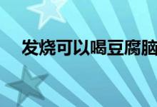 發(fā)燒可以喝豆腐腦（發(fā)燒可以喝豆?jié){嗎）