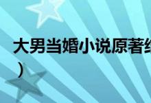 大男當(dāng)婚小說原著結(jié)局（大男當(dāng)婚結(jié)局是什么）