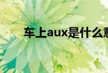 車上aux是什么意思（aux簡單介紹）