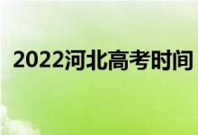 2022河北高考時(shí)間（具體時(shí)間是什么時(shí)候）