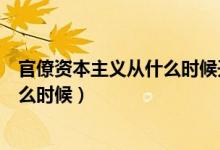 官僚資本主義從什么時(shí)候開(kāi)始（中國(guó)官僚資本主義出現(xiàn)在什么時(shí)候）