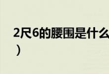 2尺6的腰圍是什么碼（2尺6的腰圍是多少嗎）