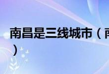 南昌是三線城市（南昌哪些城市屬于三線城市）