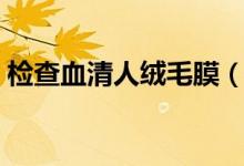 檢查血清人絨毛膜（血清人絨毛膜多少正常）